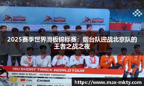 2025赛季世界滑板锦标赛：烟台队迎战北京队的王者之战之夜