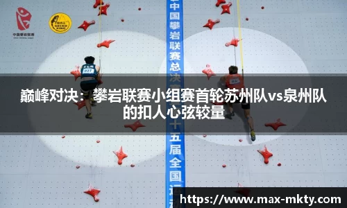 巅峰对决：攀岩联赛小组赛首轮苏州队vs泉州队的扣人心弦较量