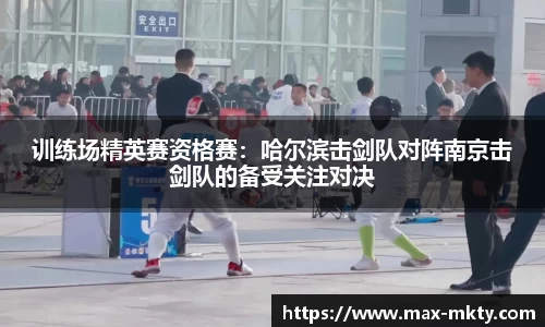 训练场精英赛资格赛：哈尔滨击剑队对阵南京击剑队的备受关注对决