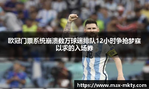 欧冠门票系统崩溃数万球迷排队12小时争抢梦寐以求的入场券