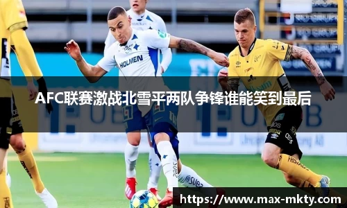 AFC联赛激战北雪平两队争锋谁能笑到最后